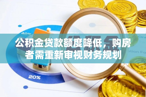 惠州公积金贷款额度降低，购房者需重新审视财务规划