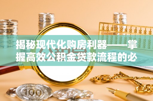惠州揭秘现代化购房利器——掌握高效公积金贷款流程的必备指南