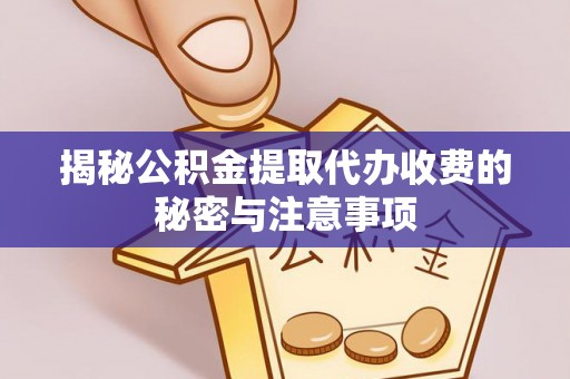 惠州揭秘公积金提取代办收费的秘密与注意事项