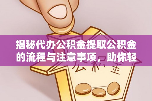 惠州揭秘代办公积金提取公积金的流程与注意事项，助你轻松拿回属于你的钱