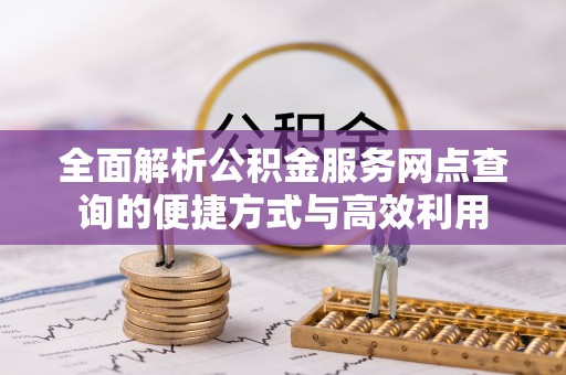 惠州全面解析公积金服务网点查询的便捷方式与高效利用