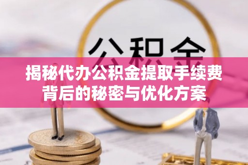 惠州揭秘代办公积金提取手续费背后的秘密与优化方案