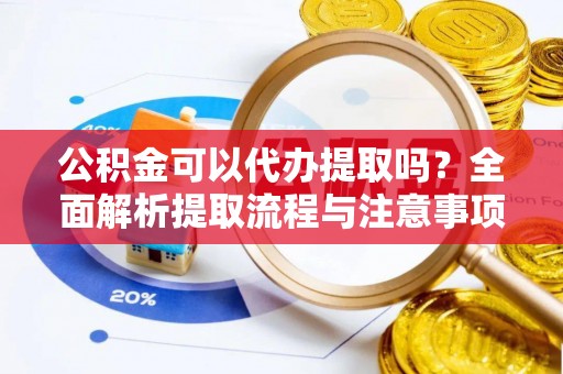 惠州公积金可以代办提取吗？全面解析提取流程与注意事项