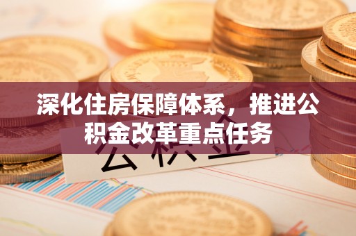 惠州深化住房保障体系，推进公积金改革重点任务
