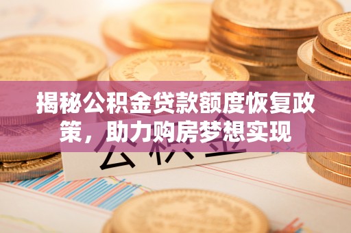 惠州揭秘公积金贷款额度恢复政策，助力购房梦想实现