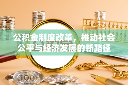 惠州公积金制度改革，推动社会公平与经济发展的新路径