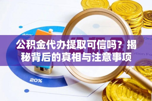 惠州公积金代办提取可信吗？揭秘背后的真相与注意事项