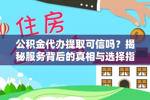 惠州公积金代办提取可信吗？揭秘服务背后的真相与选择指南