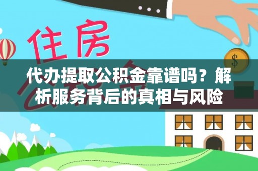 惠州代办提取公积金靠谱吗？解析服务背后的真相与风险