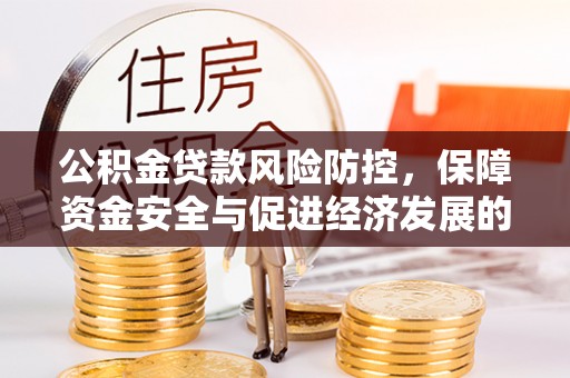 惠州公积金贷款风险防控，保障资金安全与促进经济发展的平衡之道