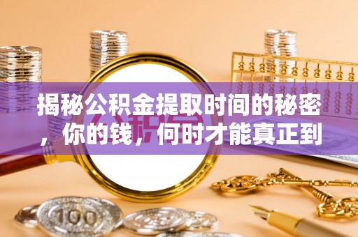惠州揭秘公积金提取时间的秘密，你的钱，何时才能真正到手？