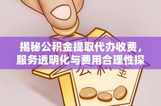 惠州揭秘公积金提取代办收费，服务透明化与费用合理性探讨
