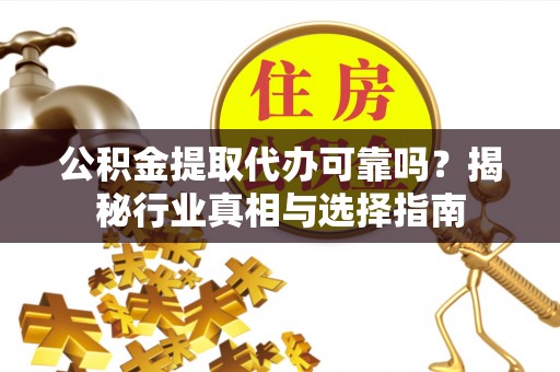 惠州公积金提取代办可靠吗？揭秘行业真相与选择指南