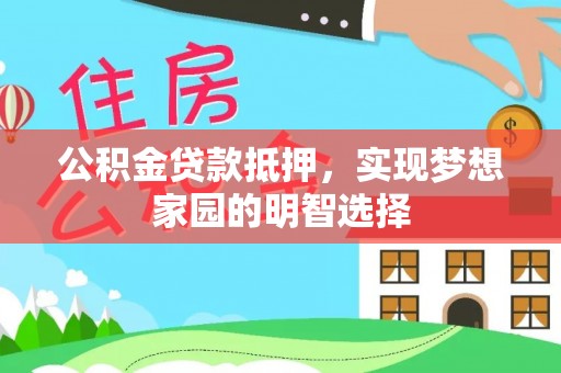 惠州公积金贷款抵押，实现梦想家园的明智选择