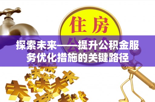 惠州探索未来——提升公积金服务优化措施的关键路径