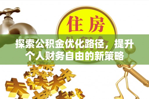 惠州探索公积金优化路径，提升个人财务自由的新策略