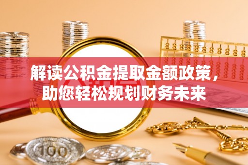 惠州解读公积金提取金额政策，助您轻松规划财务未来