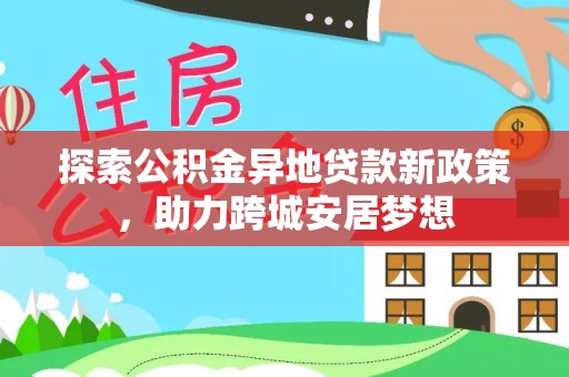 惠州探索公积金异地贷款新政策，助力跨城安居梦想