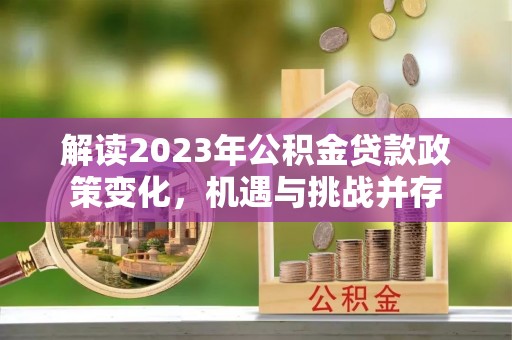 惠州解读2023年公积金贷款政策变化，机遇与挑战并存