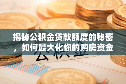 惠州揭秘公积金贷款额度的秘密，如何最大化你的购房资金？
