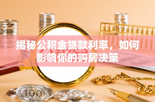 惠州揭秘公积金贷款利率，如何影响你的购房决策