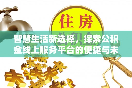 惠州智慧生活新选择，探索公积金线上服务平台的便捷与未来