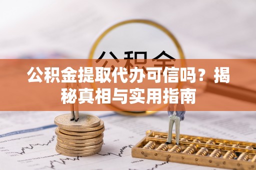 惠州公积金提取代办可信吗？揭秘真相与实用指南