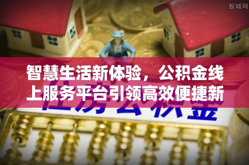 惠州智慧生活新体验，公积金线上服务平台引领高效便捷新时代