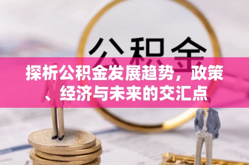 惠州探析公积金发展趋势，政策、经济与未来的交汇点