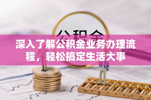 惠州深入了解公积金业务办理流程，轻松搞定生活大事