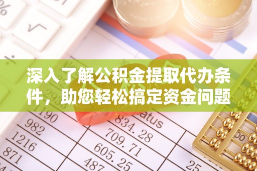 惠州深入了解公积金提取代办条件，助您轻松搞定资金问题