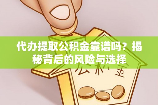 惠州代办提取公积金靠谱吗？揭秘背后的风险与选择