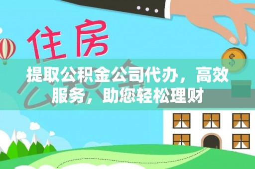 惠州提取公积金公司代办，高效服务，助您轻松理财