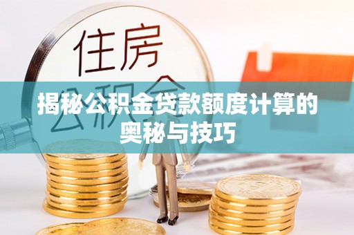 惠州揭秘公积金贷款额度计算的奥秘与技巧