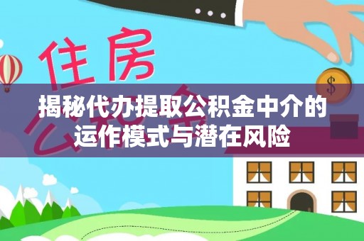 惠州揭秘代办提取公积金中介的运作模式与潜在风险