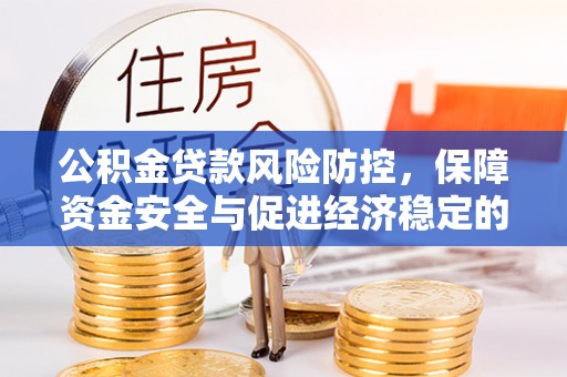 惠州公积金贷款风险防控，保障资金安全与促进经济稳定的关键策略