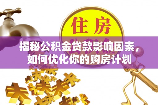惠州揭秘公积金贷款影响因素，如何优化你的购房计划
