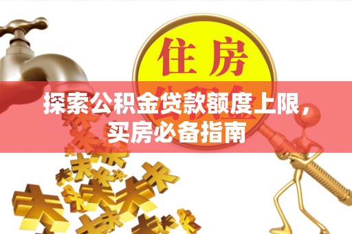 惠州探索公积金贷款额度上限，买房必备指南