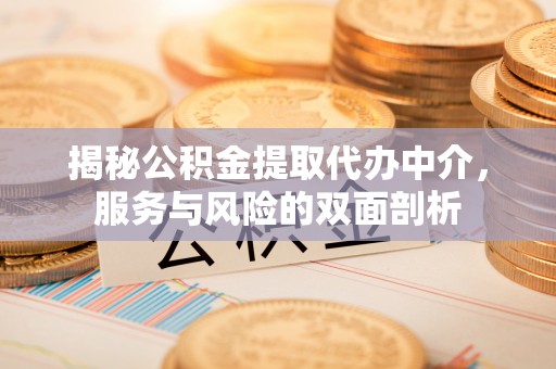 惠州揭秘公积金提取代办中介，服务与风险的双面剖析