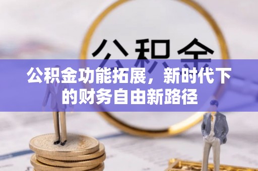 惠州公积金功能拓展，新时代下的财务自由新路径