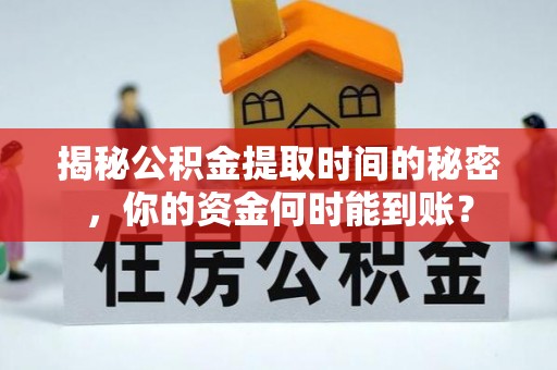 惠州揭秘公积金提取时间的秘密，你的资金何时能到账？