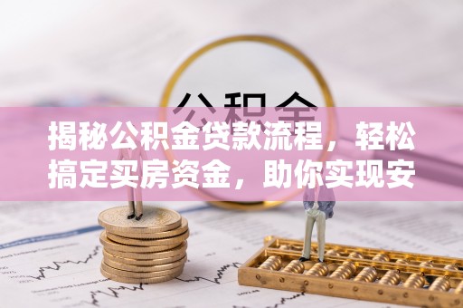 惠州揭秘公积金贷款流程，轻松搞定买房资金，助你实现安居梦想