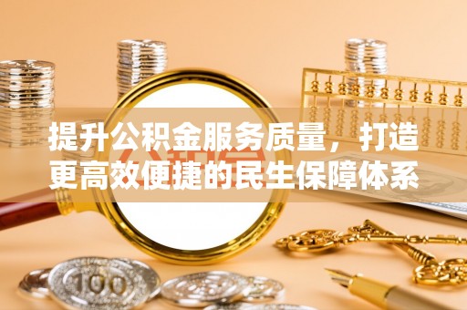 惠州提升公积金服务质量，打造更高效便捷的民生保障体系
