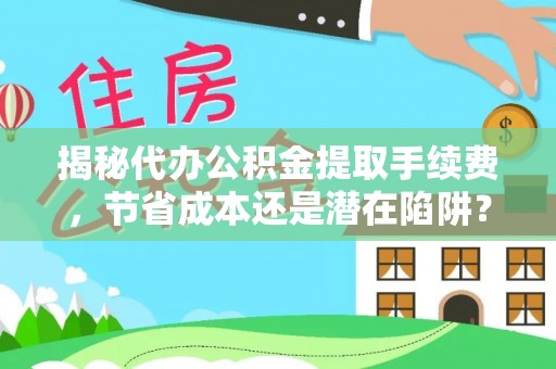 惠州揭秘代办公积金提取手续费，节省成本还是潜在陷阱？