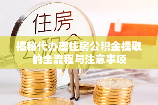 惠州揭秘代办理住房公积金提取的全流程与注意事项
