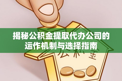 惠州揭秘公积金提取代办公司的运作机制与选择指南