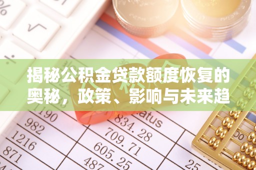 惠州揭秘公积金贷款额度恢复的奥秘，政策、影响与未来趋势