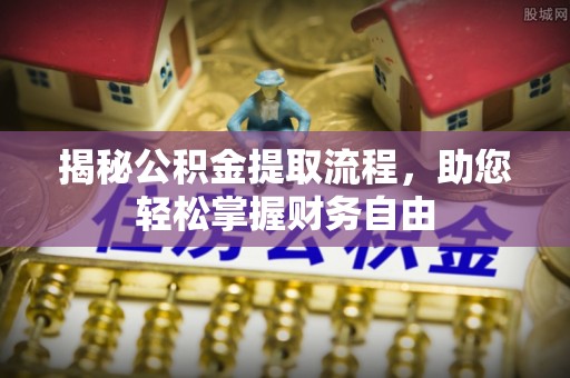 惠州揭秘公积金提取流程，助您轻松掌握财务自由