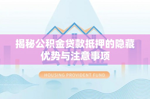 惠州揭秘公积金贷款抵押的隐藏优势与注意事项