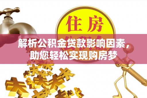 惠州解析公积金贷款影响因素，助您轻松实现购房梦